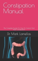 Constipation Manual: The Complete Guide On How To Control And Treat Constipation B09FS2TZ8W Book Cover
