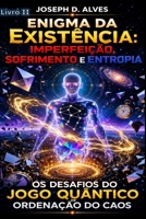 Enigma da Existência: IMPERFEIÇÃO, SOFRIMENTO E ENTROPIA: Os Desafios do Jogo Quântico de Ordenação do Caos (Portuguese Edition) B0G2Y7LKL6 Book Cover