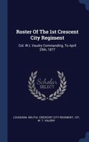 Roster Of The 1st Crescent City Regiment: Col. W.t. Vaudry Commanding, To April 25th, 1877... 1340529912 Book Cover