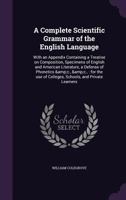 A complete scientific grammar of the English language: with an appendix containing a treatise on composition, specimens of English and American ... of colleges, schools, and private learners 1341094243 Book Cover