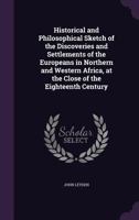 A Historical and Philosophical Sketch of the Discoveries and Settlements of the Europeans in Northern and Western Africa, at the Close of the Eighteenth Century 1377608557 Book Cover