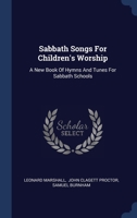 Sabbath Songs For Children's Worship: A New Book Of Hymns And Tunes For Sabbath Schools 1340504898 Book Cover