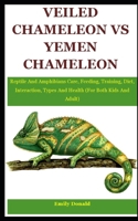 Veiled Chameleon vs Yemen Chameleon: Reptile And Amphibians Care, Feeding, Training, Diet, Interaction, Types And Health B09D6DGLH4 Book Cover