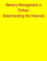 Memory Management in Python: Understanding the Internals: Comprehensive Understanding Of How Python Manages Memory, Enabling You To Write More Efficient, Performant, And Robust Python Applications B0FDVJSDVT Book Cover