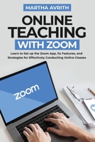 Online Teaching With Zoom: Learn To Set Up The Zoom App, Its Features, And Strategies For Effectively Conducting Online Classes 180182097X Book Cover
