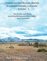 Cemeteries and Remote Burials in Larimer County, Colorado, Volume I: The Poudre and North, Including the Laramie River Valley and Livermore 168224010X Book Cover