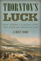 Thornton's Luck: How America Almost Lost the Mexican-American War 1493025554 Book Cover