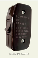 Powering Up Canada: The History of Power, Fuel, and Energy from 1600 077354786X Book Cover