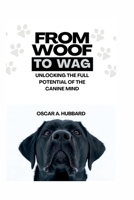 FROM WOOF TO WAG: Unlocking the Full Potential of the Canine Mind B0C483RJB4 Book Cover