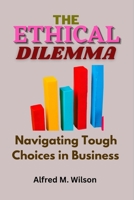 The Ethical Dilemma: Navigating Tough Choices in Business B0C1JCSQTB Book Cover