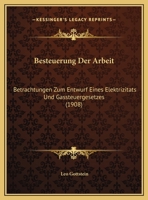 Besteuerung Der Arbeit: Betrachtungen Zum Entwurf Eines Elektrizitats Und Gassteuergesetzes (1908) 1148963545 Book Cover