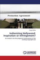 Indianizing Hollywood: Inspiration or Infringement?: An analysis into the plagiarism predicament of the existing Copyright Law 3659510971 Book Cover