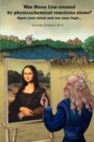 Was Mona Lisa created by physicochemical reactions alone?: Open your mind and use your logic 0595518435 Book Cover