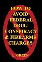 HOW TO AVOID FEDERAL DRUG CONSPIRACY AND FIREARMS CHARGES 1449954170 Book Cover