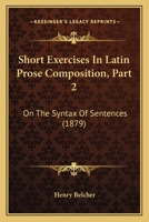 Short Exercises In Latin Prose Composition, Part 2: On The Syntax Of Sentences 1164856510 Book Cover