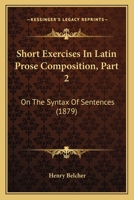 Short Exercises In Latin Prose Composition, Part 2: On The Syntax Of Sentences 1164856510 Book Cover
