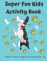 Super Fun Kids Activity Book Boston Terrier Dogs Coloring Edition: a fun Activities Book for kids 8.5x11 in Learn and enjoy with Super Fun Kids Activity Book for kids and girls ..great gift B087L4ML36 Book Cover