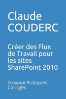 Cr�er des Flux de Travail pour les sites SharePoint 2010: Travaux Pratiques Corrig�s 1520260474 Book Cover