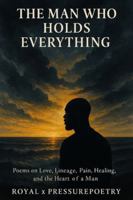 The Man Who Holds Everything: Poems on Love, Lineage, Pain, Healing, and the Heart of a Man B0G4LSC5DL Book Cover
