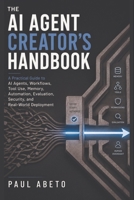 The AI Agent Creator’s Handbook: A Practical Guide to AI Agents, Workflows, Tool Use, Memory, Automation, Evaluation, Security, and Real-World Deployment B0HH4TXGTH Book Cover
