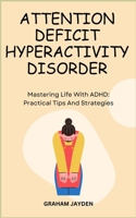 ATTENTION DEFICIT HYPERACTIVITY DISORDER: Mastering Life With ADHD: Practical Tips And Strategies B0CN3TQTRT Book Cover