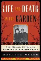 Life and Death in the Garden: Sex, Drugs, Cops, and Robbers in Wartime China 1442223529 Book Cover