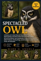 SPECTACLED OWL: A Definitive and In-Depth Reference Covering Identification, Physical Anatomy, Facial Disk Function, Nocturnal Hunting Strategies, ... Behavior, Habitat Preferences, Breeding B0H5P8DD5C Book Cover