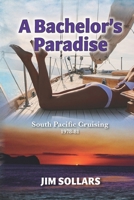 A Bachelor's Paradise: South Pacific Cruising 1978-81 B0CNTMGBPH Book Cover