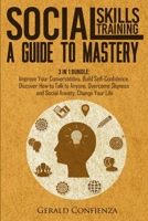 Social Skills Training: A Guide to Mastery. 3 in 1 Bundle. Improve Your Conversations, Build Self-Confidence, Discover How to Talk to Anyone, Overcome Shyness and Social Anxiety, Change Your Life 1951725204 Book Cover