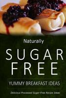 Naturally Sugar-Free - Yummy Breakfast Ideas: Delicious Sugar-Free and Diabetic-Friendly Recipes for the Health-Conscious 1499683812 Book Cover