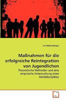 Maßnahmen für die erfolgreiche Reintegration von Jugendlichen: Theoretische Methoden und eine empirische Untersuchung eines Modellprojektes 3639265033 Book Cover