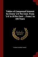 Tables of Compound Interest for Every '1/4' Per Cent. from '1/4' to 10 Per Cent ... from 1 to 100 Years 0344167585 Book Cover