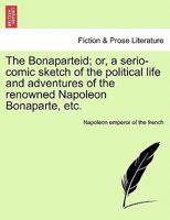 The Bonaparteid; or, a serio-comic sketch of the political life and adventures of the renowned Napoleon Bonaparte, etc. 1241026599 Book Cover