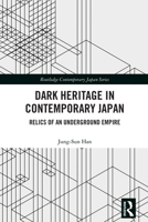 Dark Heritage in Contemporary Japan: Relics of an Underground Empire (Routledge Contemporary Japan Series) 1032583355 Book Cover