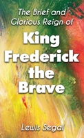 The Brief and Glorious Reign of King Frederick the Brave (HB) 1648047866 Book Cover