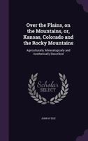 Over the Plains, on the Mountains: Or, Kansas, Colorado, and the Rocky Mountains; Agriculturally, Mineralogically and Aesthetically Described 3337287131 Book Cover