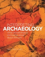 Interpreting Archaeology: What Archaeological Discoveries Reveal about the Past 1398820768 Book Cover
