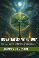 Iboga (Tabernanthe iboga): History, Healing, and the Psychedelic Journey B0DYJX9487 Book Cover
