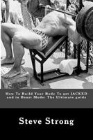 How to Build Your Body to Get Jacked and in Beast Mode: The Ultimate Guide To: Weight Training, Bodybuilding Books, Strength Training, 5x5 1973953161 Book Cover
