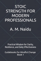 STOIC STRENGTH FOR MODERN PROFESSIONALS: Practical Wisdom for Clarity, Resilience, and Daily Effectiveness (Guidebooks for Mindful Change) B0FGJWXLJH Book Cover