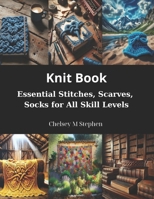 Knit Book: Essential Stitches, Scarves, Socks for All Skill Levels B0CR9F1NPK Book Cover