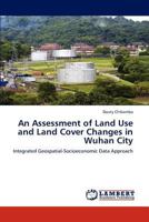 An Assessment of Land Use and Land Cover Changes in Wuhan City: Integrated Geospatial-Socioeconomic Data Approach 3848435284 Book Cover