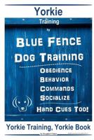 Yorkie Training By Blue Fence DOG Training Obedience Behavior Commands Socialize Hand Cues Too Yorkie Training 1095930508 Book Cover