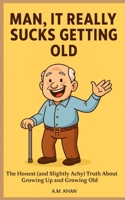 Man, It Really Sucks Getting Old: The Honest (and Slightly Achy) Truth About Growing Up and Growing Old B0FQF1TFZW Book Cover
