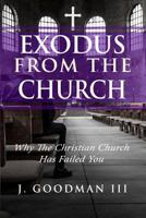 Exodus from the Church: Why the Christian Church Has Failed You 1480968625 Book Cover