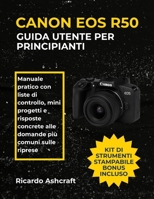 CANON EOS R50 GUIDA UTENTE PER PRINCIPIANTI: Manuale pratico con liste di controllo, mini progetti e risposte concrete alle domande più comuni sulle riprese B0FW4DQK9Q Book Cover