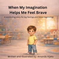 When My Imagination Helps Me Feel Brave: A comforting story for big feelings and brave beginnings B0GHJ9FMXK Book Cover