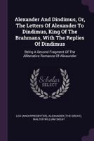 Alexander And Dindimus, Or, The Letters Of Alexander To Dindimus, King Of The Brahmans, With The Replies Of Dindimus: Being A Second Fragment Of The Alliterative Romance Of Alisaunder 1340910373 Book Cover