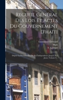 Recueil Général Des Lois Et Actes Du Gouvernement D'haïti: Depuis La Proclamation De Son Indépendence Jusqu'a Nos Jours, Volume 6... 101878439X Book Cover
