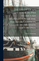 The Study of an Attempt Made in 1943 to Abolish Segregation of the Races on Common Carriers in the State of Virginia 1014949319 Book Cover